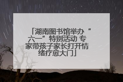 湖南图书馆举办“六一”特别活动 专家带孩子家长打开情绪疗愈大门