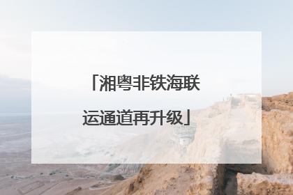 湘粤非铁海联运通道再升级