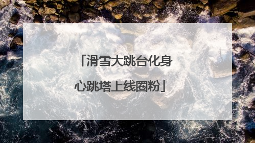 滑雪大跳台化身心跳塔上线圈粉