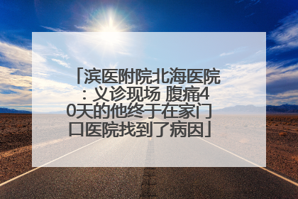 滨医附院北海医院：义诊现场 腹痛40天的他终于在家门口医院找到了病因