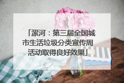 漯河：第三届全国城市生活垃圾分类宣传周活动取得良好效果