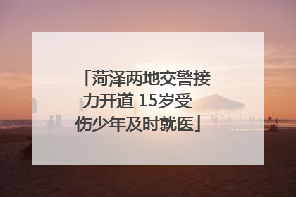 菏泽两地交警接力开道 15岁受伤少年及时就医