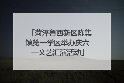 菏泽鲁西新区陈集镇第一学区举办庆六一文艺汇演活动