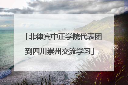 菲律宾中正学院代表团到四川崇州交流学习