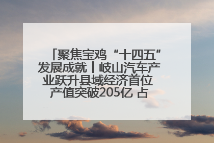 聚焦宝鸡“十四五”发展成就丨岐山汽车产业跃升县域经济首位 产值突破205亿 占规上工业75%