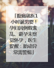 腹痛就医1小时诞男婴！孕妇因例假紊乱、避孕未察觉怀孕，医生提醒：胎动异常需警惕