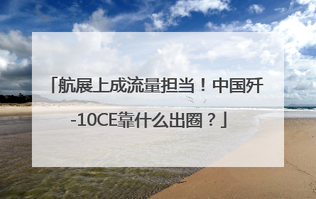 航展上成流量担当！中国歼-10CE靠什么出圈？