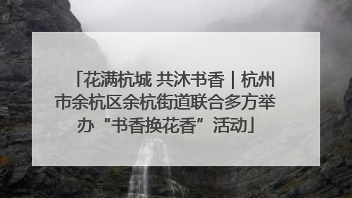花满杭城 共沐书香｜杭州市余杭区余杭街道联合多方举办“书香换花香”活动