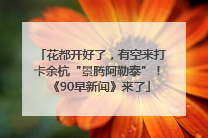 花都开好了，有空来打卡余杭“景腾阿勒泰”！《90早新闻》来了