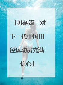 苏炳添：对下一代中国田径运动员充满信心
