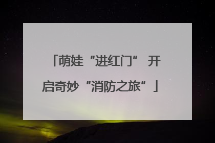 萌娃“进红门” 开启奇妙“消防之旅”