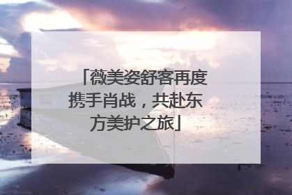 薇美姿舒客再度携手肖战，共赴东方美护之旅