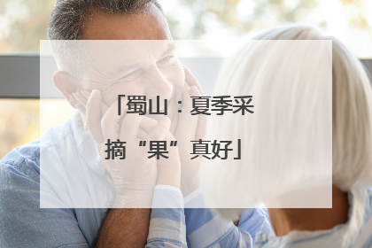 蜀山：夏季采摘“果”真好