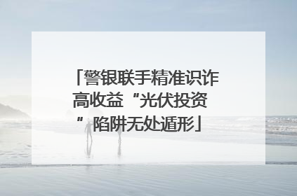 警银联手精准识诈 高收益“光伏投资”陷阱无处遁形