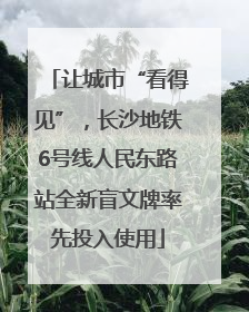让城市“看得见”，长沙地铁6号线人民东路站全新盲文牌率先投入使用