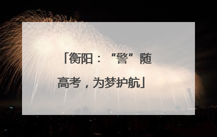 衡阳：“警”随高考，为梦护航