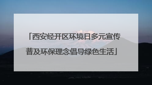 西安经开区环境日多元宣传 普及环保理念倡导绿色生活