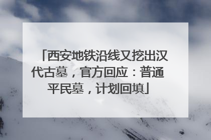 西安地铁沿线又挖出汉代古墓，官方回应：普通平民墓，计划回填