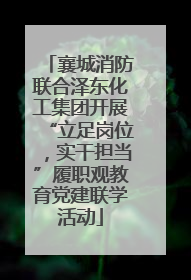 襄城消防联合泽东化工集团开展“立足岗位，实干担当”履职观教育党建联学活动