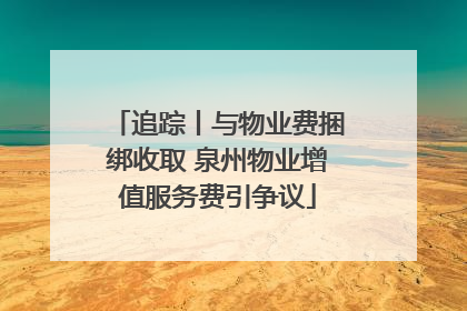 追踪丨与物业费捆绑收取 泉州物业增值服务费引争议