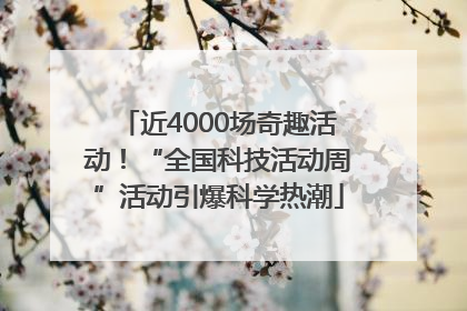 近4000场奇趣活动！“全国科技活动周”活动引爆科学热潮