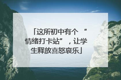 这所初中有个 “情绪打卡站”，让学生释放喜怒哀乐