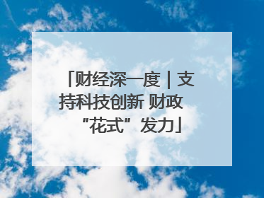财经深一度｜支持科技创新 财政“花式”发力