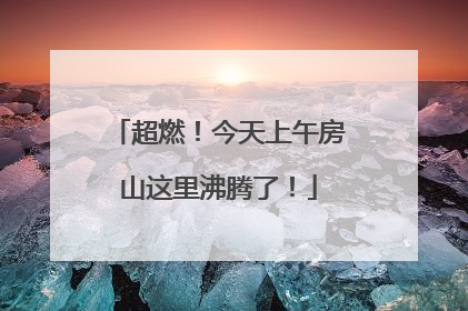 超燃！今天上午房山这里沸腾了！