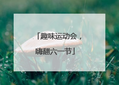 趣味运动会，嗨翻六一节