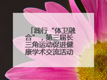 践行“体卫融合”，第三届长三角运动促进健康学术交流活动在杭州举行