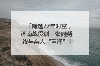 跨越77年时空，济南战役烈士张同尧终与亲人“重逢”