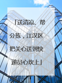 送清凉、帮分拣，江汉区把关心送到快递员心坎上