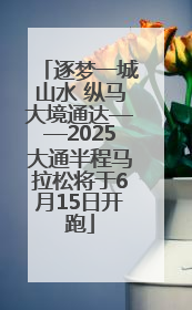 逐梦一城山水 纵马大境通达——2025大通半程马拉松将于6月15日开跑