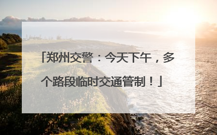 郑州交警：今天下午，多个路段临时交通管制！
