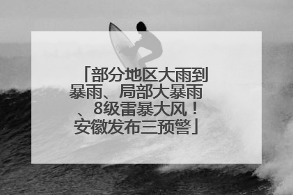部分地区大雨到暴雨、局部大暴雨、8级雷暴大风！安徽发布三预警