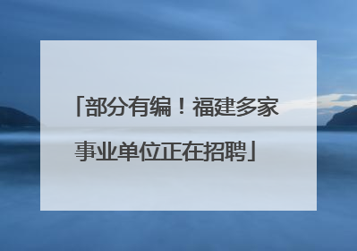 部分有编！福建多家事业单位正在招聘