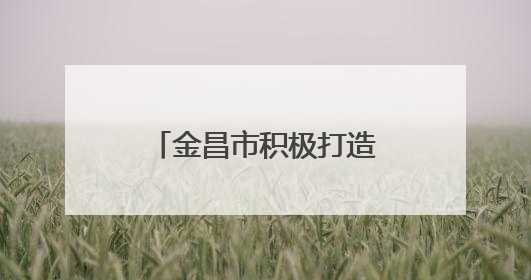 金昌市积极打造儿童友好城市