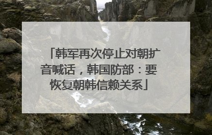 韩军再次停止对朝扩音喊话，韩国防部：要恢复朝韩信赖关系