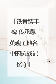 铁骨铸丰碑 传承慰英魂（地名中的抗战记忆）