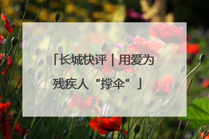 长城快评｜用爱为残疾人“撑伞”