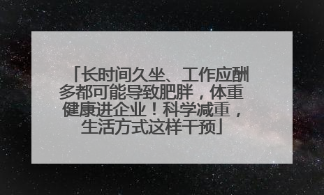 长时间久坐、工作应酬多都可能导致肥胖，体重健康进企业！科学减重，生活方式这样干预