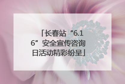 长春站“6.16”安全宣传咨询日活动精彩纷呈