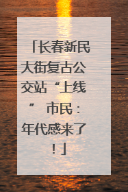长春新民大街复古公交站“上线” 市民：年代感来了！