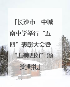 长沙市一中城南中学举行“五四”表彰大会暨“五美四好”颁奖典礼