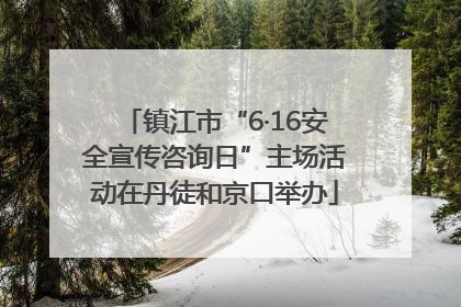 镇江市“6·16安全宣传咨询日”主场活动在丹徒和京口举办