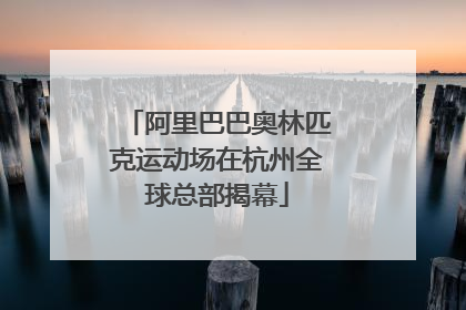 阿里巴巴奥林匹克运动场在杭州全球总部揭幕