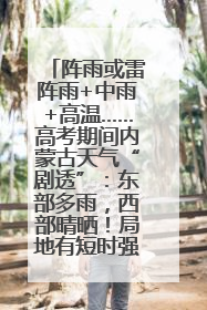 阵雨或雷阵雨+中雨+高温……高考期间内蒙古天气“剧透”：东部多雨，西部晴晒！局地有短时强降水