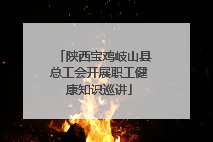 陕西宝鸡岐山县总工会开展职工健康知识巡讲