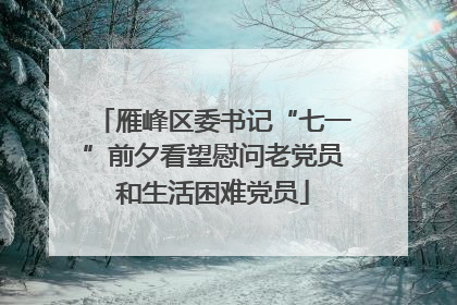 雁峰区委书记“七一”前夕看望慰问老党员和生活困难党员