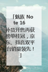 魅族 Note 16 补货开售再获榜单桂冠，京东、抖音双平台销量领先！